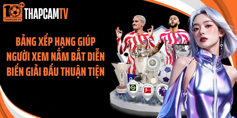 Bảng xếp hạng giúp người xem nắm bắt diễn biến giải đấu thuận tiện