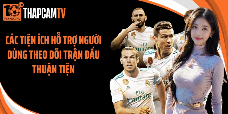 Các tiện ích hỗ trợ người dùng theo dõi trận đấu thuận tiện