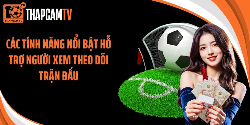 Các tính năng nổi bật hỗ trợ người xem theo dõi trận đấu