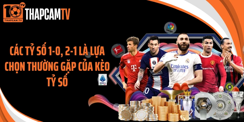 Các tỷ số 1-0, 2-1 là lựa chọn thường gặp của kèo tỷ số