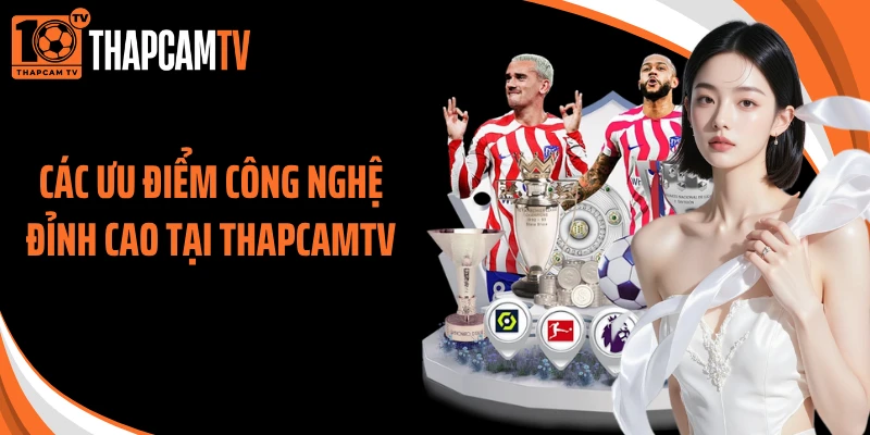 Các ưu điểm công nghệ đỉnh cao tại ThapcamTV