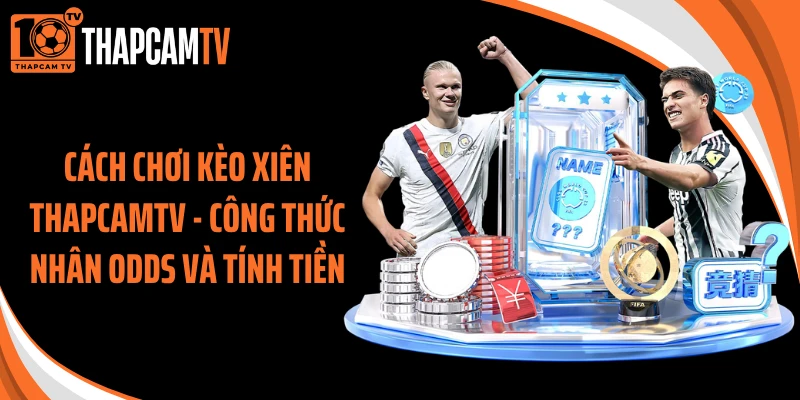 Cách Chơi Kèo Xiên Thapcamtv - Công Thức Nhân Odds Và Tính Tiền