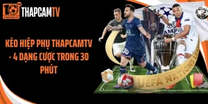 Kèo Hiệp Phụ Thapcamtv - 4 Dạng Cược Trong 30 Phút