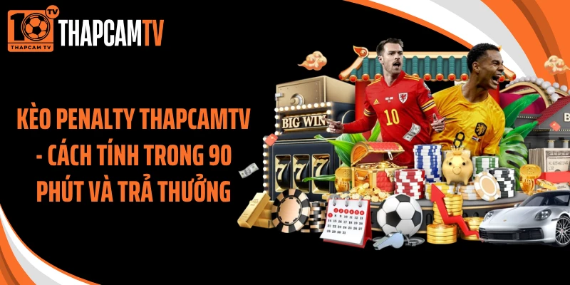 Kèo Penalty Thapcamtv - Cách Tính Trong 90 Phút Và Trả Thưởng