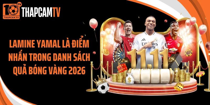 Lamine Yamal là điểm nhấn trong danh sách quả bóng vàng 2026