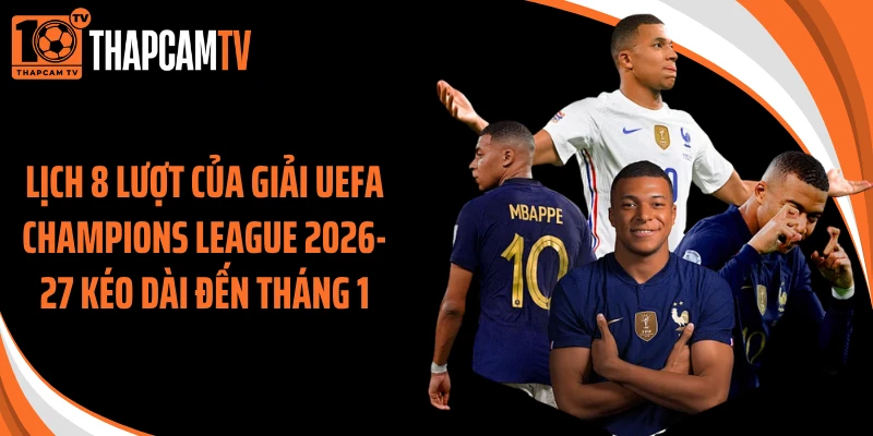 Lịch 8 lượt của giải UEFA Champions League 2026-27 kéo dài đến tháng 1