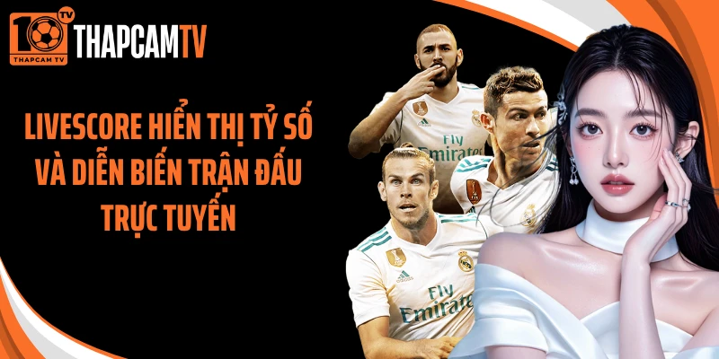 Livescore hiển thị tỷ số và diễn biến trận đấu trực tuyến