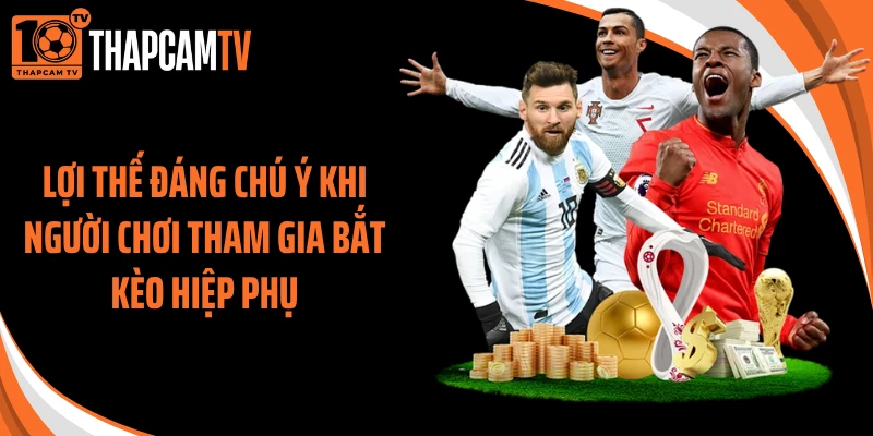 Lợi thế đáng chú ý khi người chơi tham gia bắt kèo hiệp phụ