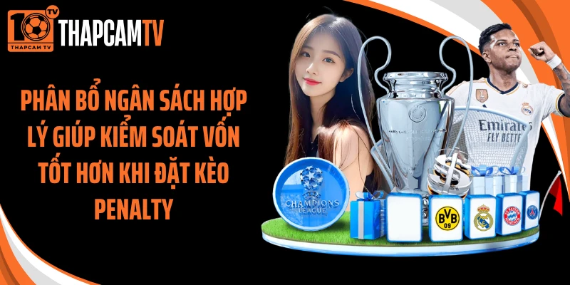 Phân bổ ngân sách hợp lý giúp kiểm soát vốn tốt hơn khi đặt kèo penalty