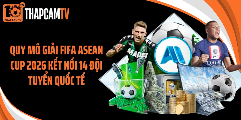 Quy mô giải FIFA ASEAN Cup 2026 kết nối 14 đội tuyển quốc tế